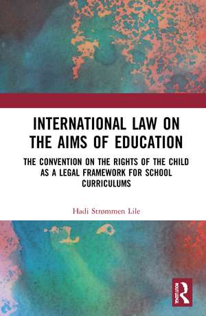 International Law on the Aims of Education: The Convention on the Rights of the Child as a Legal Framework for School Curriculums de Hadi Strømmen Lile