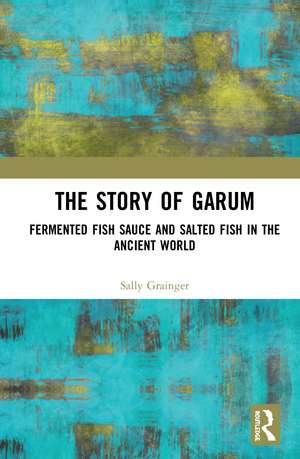 The Story of Garum: Fermented Fish Sauce and Salted Fish in the Ancient World de Sally Grainger