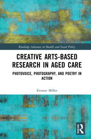 Creative Arts-Based Research in Aged Care: Photovoice, Photography and Poetry in Action de Evonne Miller