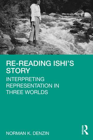 Re-Reading Ishi's Story: Interpreting Representation in Three Worlds de Norman K. Denzin