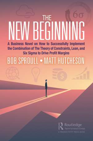 The New Beginning: A Business Novel on How to Successfully Implement the Combination of The Theory of Constraints, Lean, and Six Sigma to Drive Profit Margins de Bob Sproull