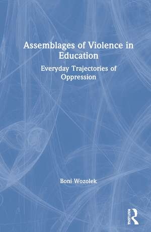 Assemblages of Violence in Education: Everyday Trajectories of Oppression de Boni Wozolek