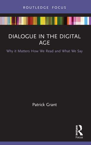 Dialogue in the Digital Age: Why it Matters How We Read and What We Say de Patrick Grant