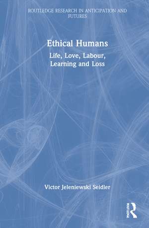 Ethical Humans: Life, Love, Labour, Learning and Loss de Victor Jeleniewski Seidler