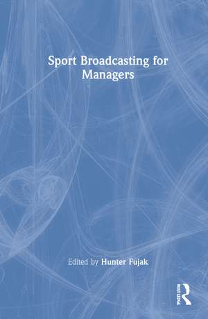 Sport Broadcasting for Managers de Hunter Fujak