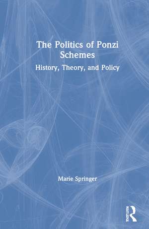 The Politics of Ponzi Schemes: History, Theory and Policy de Marie Springer