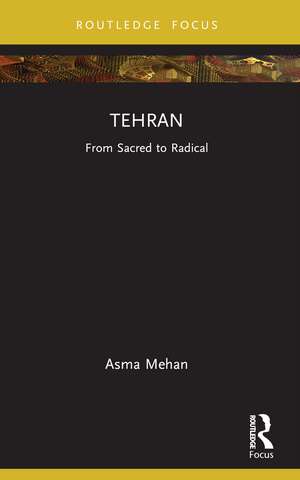 Tehran: From Sacred to Radical de Asma Mehan