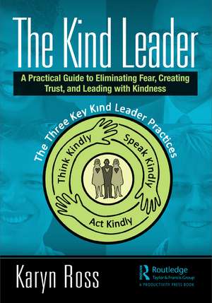 The Kind Leader: A Practical Guide to Eliminating Fear, Creating Trust, and Leading with Kindness de Karyn Ross