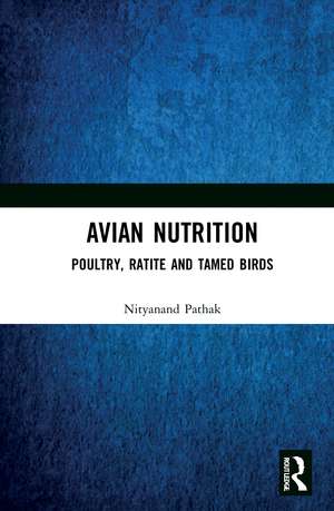 Avian Nutrition: Poultry, Ratite and Tamed Birds de Nityanand Pathak