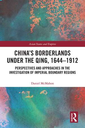 China's Borderlands under the Qing, 1644–1912: Perspectives and Approaches in the Investigation of Imperial Boundary Regions de Daniel McMahon