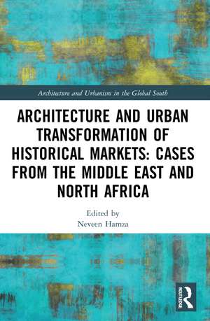 Architecture and Urban Transformation of Historical Markets: Cases from the Middle East and North Africa de Neveen Hamza