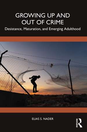 Growing Up and Out of Crime: Desistance, Maturation, and Emerging Adulthood de Elias Nader