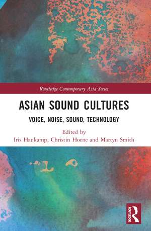 Asian Sound Cultures: Voice, Noise, Sound, Technology de Iris Haukamp