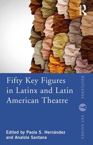 Fifty Key Figures in LatinX and Latin American Theatre de Paola S. Hernández