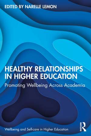 Healthy Relationships in Higher Education: Promoting Wellbeing Across Academia de Narelle Lemon