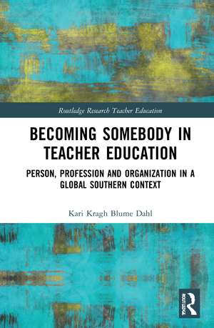 Becoming Somebody in Teacher Education: Person, Profession and Organization in a Global Southern Context de Kari Kragh Blume Dahl