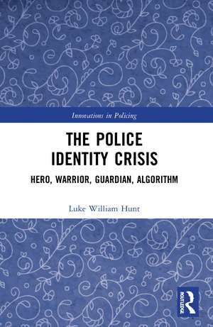 The Police Identity Crisis: Hero, Warrior, Guardian, Algorithm de Luke William Hunt