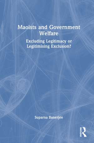 Maoists and Government Welfare: Excluding Legitimacy or Legitimising Exclusion? de Suparna Banerjee