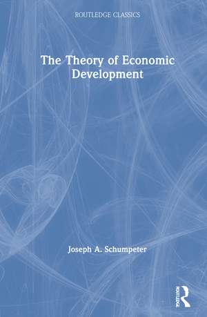 The Theory of Economic Development de Joseph A. Schumpeter