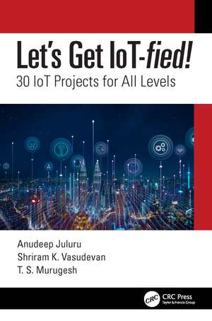 Let's Get IoT-fied!: 30 IoT Projects for All Levels de Anudeep Juluru