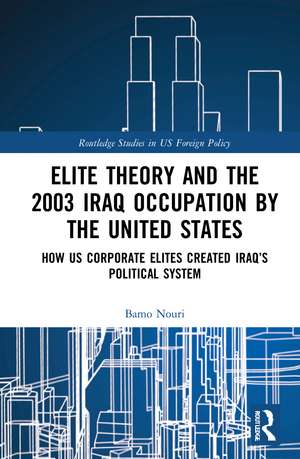 Elite Theory and the 2003 Iraq Occupation by the United States: How US Corporate Elites Created Iraq’s Political System de Bamo Nouri