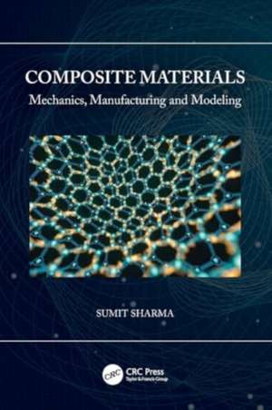 Composite Materials: Mechanics, Manufacturing and Modeling de Sumit Sharma