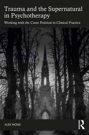 Trauma and the Supernatural in Psychotherapy: Working with the Curse Position in Clinical Practice de Alex Monk