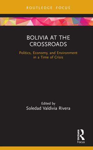 Bolivia at the Crossroads: Politics, Economy, and Environment in a Time of Crisis de Soledad Valdivia Rivera