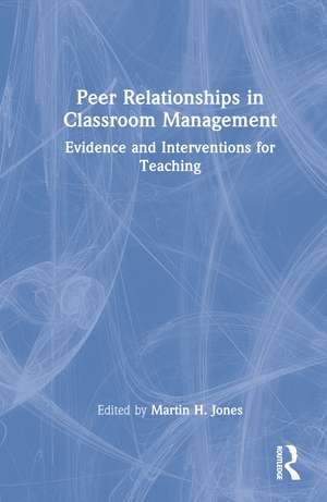 Peer Relationships in Classroom Management: Evidence and Interventions for Teaching de Martin H. Jones