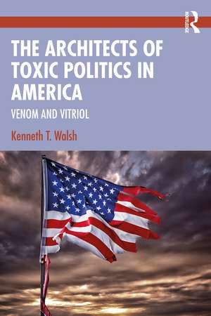 The Architects of Toxic Politics in America: Venom and Vitriol de Kenneth T. Walsh