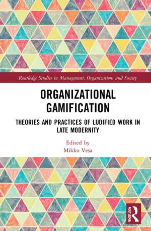 Organizational Gamification: Theories and Practices of Ludified Work in Late Modernity de Mikko Vesa