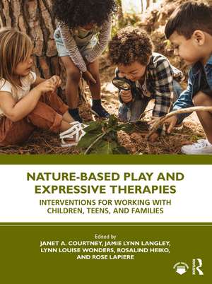 Nature-Based Play and Expressive Therapies: Interventions for Working with Children, Teens, and Families de Janet A. Courtney