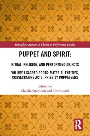 Puppet and Spirit: Ritual, Religion, and Performing Objects: Volume I Sacred Roots: Material Entities, Consecrating Acts, Priestly Puppeteers de Claudia Orenstein