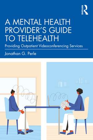 A Mental Health Provider's Guide to Telehealth: Providing Outpatient Videoconferencing Services de Jonathan G. Perle