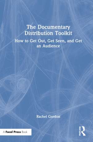 The Documentary Distribution Toolkit: How to Get Out, Get Seen, and Get an Audience de Rachel Gordon