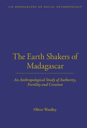 The Earth Shakers of Madagascar: An Anthropological Study of Authority, Fertility and Creation de Oliver Woolley