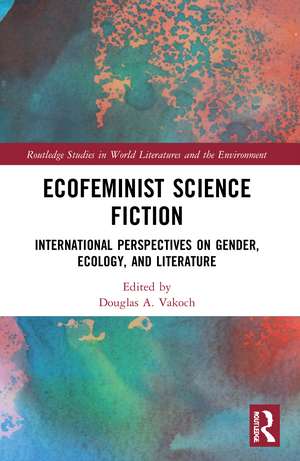 Ecofeminist Science Fiction: International Perspectives on Gender, Ecology, and Literature de Douglas A. Vakoch