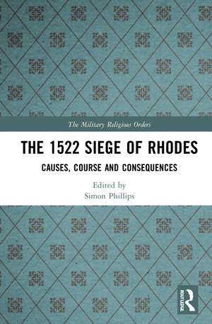 The 1522 Siege of Rhodes: Causes, Course and Consequences de Simon Phillips