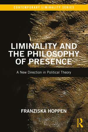 Liminality and the Philosophy of Presence: A New Direction in Political Theory de Franziska Hoppen