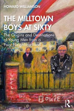 The Milltown Boys at Sixty: The Origins and Destinations of Young Men from a Poor Neighbourhood de Howard Williamson