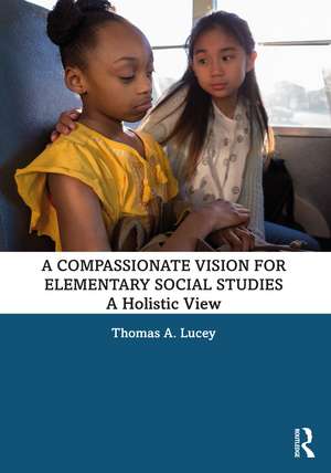 A Compassionate Vision for Elementary Social Studies: A Holistic View de Thomas A. Lucey