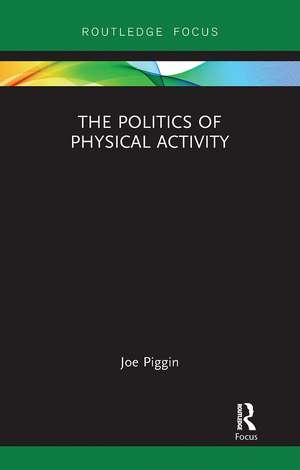 The Politics of Physical Activity de Joe Piggin