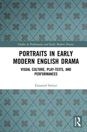 Portraits in Early Modern English Drama: Visual Culture, Play-Texts, and Performances de Emanuel Stelzer