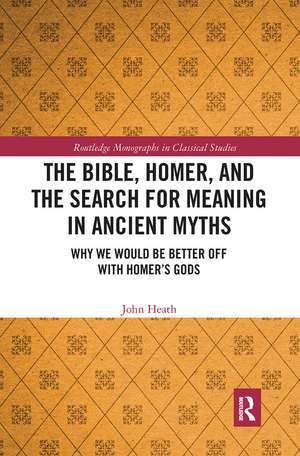 The Bible, Homer, and the Search for Meaning in Ancient Myths: Why We Would Be Better Off With Homer’s Gods de John Heath