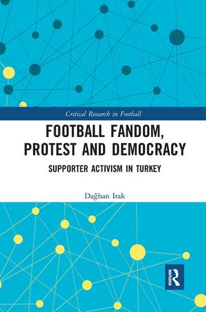 Football Fandom, Protest and Democracy: Supporter Activism in Turkey de Dağhan Irak