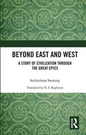 Beyond East and West: A Story of Civilization through the Great Epics de Suchethana Swaroop