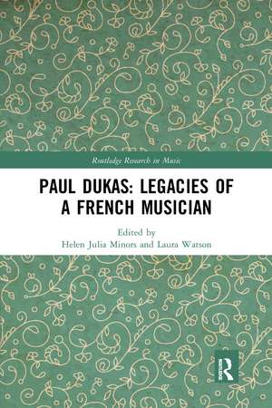 Paul Dukas: Legacies of a French Musician de Helen Julia Minors