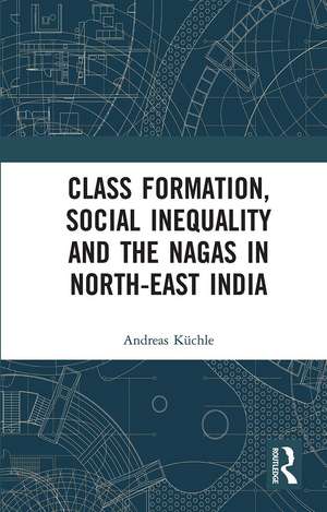 Class Formation, Social Inequality and the Nagas in North-East India de Andreas Küchle