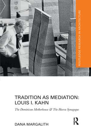 Tradition as Mediation: Louis I. Kahn: The Dominican Motherhouse & The Hurva Synagogue de Dana Margalith