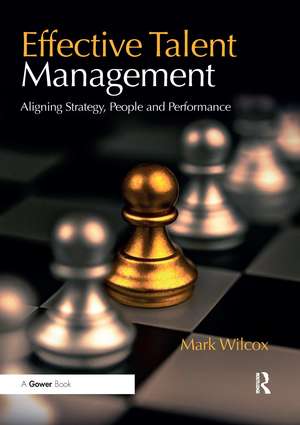 Effective Talent Management: Aligning Strategy, People and Performance de Mark Wilcox